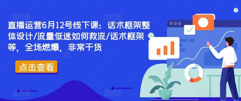 直播运营6月12号线下课：话术框架整体设计/流量低迷如何救流/话术框架等，全场燃爆，非常干货-耐玩网创