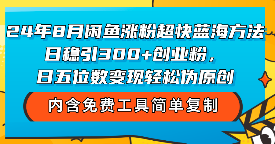 （12176期）24年8月闲鱼涨粉超快蓝海方法！日稳引300+创业粉，日五位数变现，轻松…-耐玩网创
