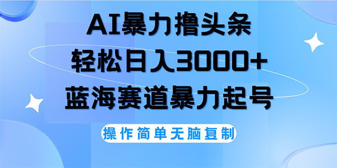 （12181期）AI撸头条，轻松日入3000+无脑操作，当天起号，第二天见收益-耐玩网创