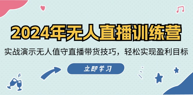 2024年无人直播训练营：实战演示无人值守直播带货技巧，轻松实现盈利目标-耐玩网创