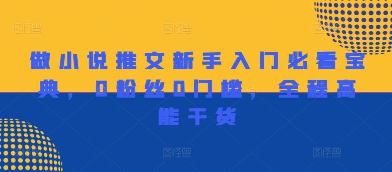 做小说推文新手入门必看宝典，0粉丝0门槛，全程高能干货-耐玩网创