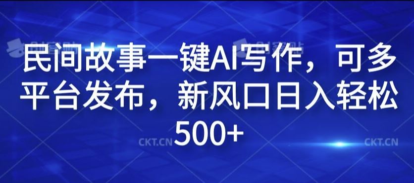 民间故事一键AI写作，可多平台发布，新风口日入轻松500+【揭秘】-耐玩网创