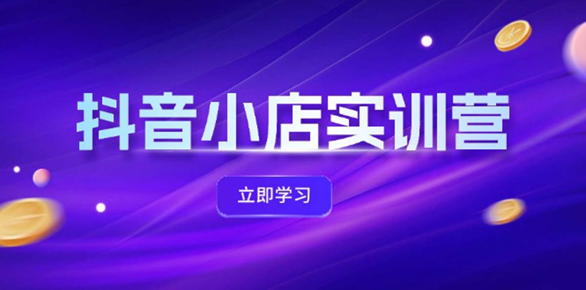 （12199期）抖音小店最新实训营，提升体验分、商品卡 引流，投流增效，联盟引流秘籍-耐玩网创