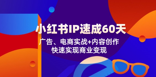小红书IP速成60天：广告、电商实战+内容创作，快速实现商业变现-耐玩网创