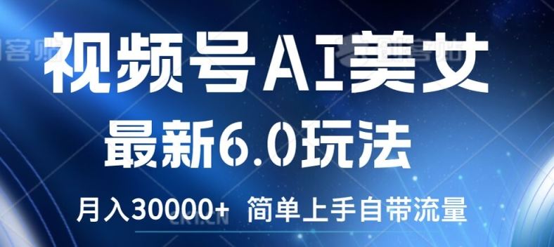 视频号AI美女最新6.0玩法，简单上手自带流量，月入3w【揭秘】-耐玩网创