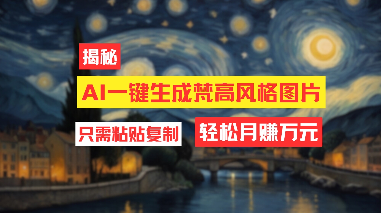 （12219期）用AI工具生成梵高风格图片，月入过万只需简单几步！-耐玩网创