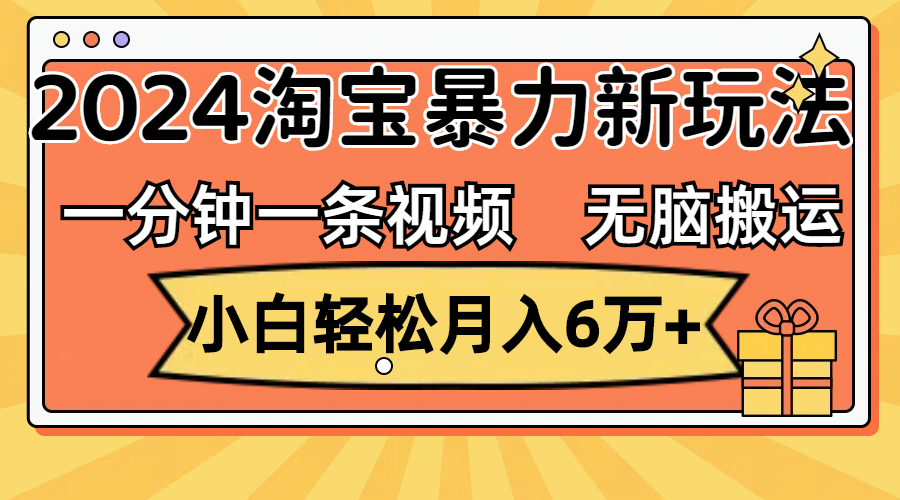 （12239期）一分钟一条视频，无脑搬运，小白轻松月入6万+2024淘宝暴力新玩法，可批量-耐玩网创