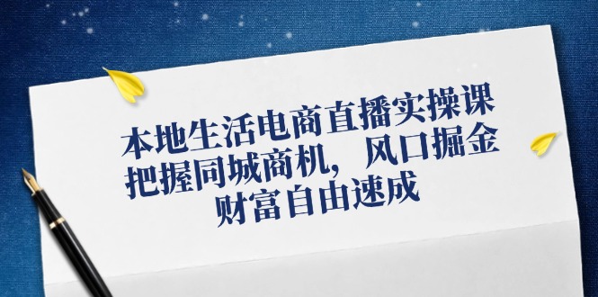 本地生活电商直播实操课，把握同城商机，风口掘金，财富自由速成-耐玩网创