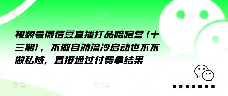 视频号微信豆直播打品陪跑营(十三期)，‮做不‬自‮流然‬冷‮动启‬也不不做私域，‮接直‬通‮付过‬费拿结果-耐玩网创