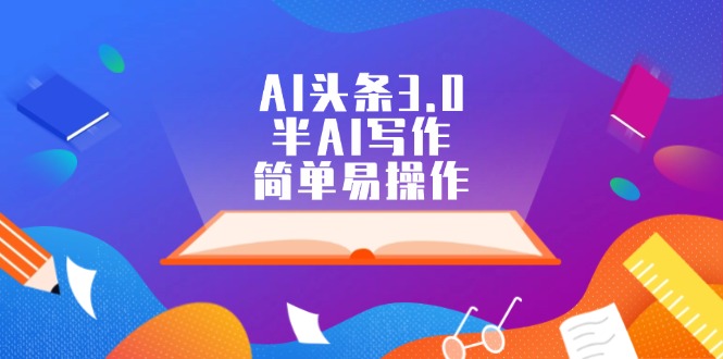 （12266期）AI头条3.0，半AI写作，简单易操作-耐玩网创