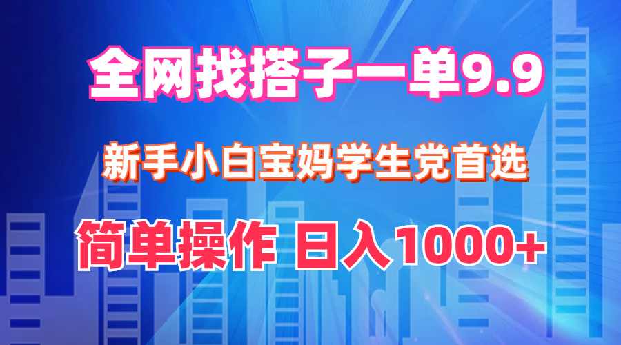 （12295期）全网找搭子1单9.9 新手小白宝妈学生党首选 简单操作 日入1000+-耐玩网创