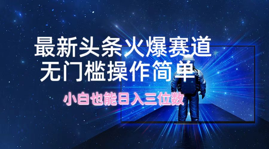 最新头条火爆赛道，无门槛操作简单，小白也能日入三位数-耐玩网创