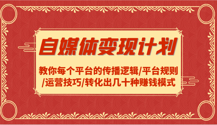 自媒体变现计划-教你每个平台的传播逻辑/平台规则/运营技巧/转化出几十种赚钱模式-耐玩网创