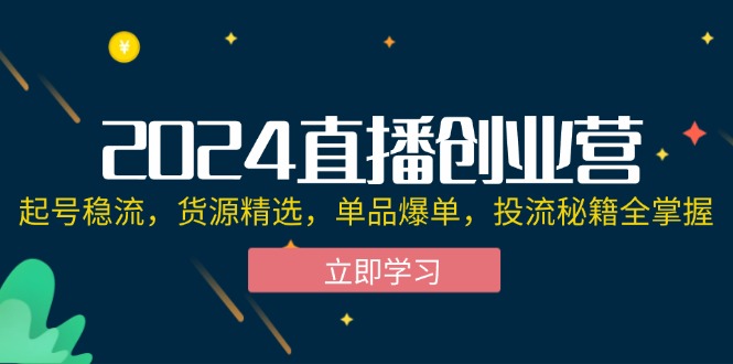 （12308期）2024直播创业营：起号稳流，货源精选，单品爆单，投流秘籍全掌握-耐玩网创