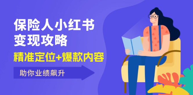 （12307期）保 险 人 小红书变现攻略，精准定位+爆款内容，助你业绩飙升-耐玩网创