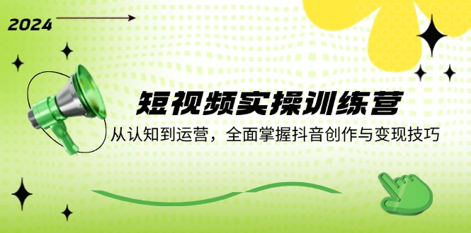 （12309期）短视频实操训练营：从认知到运营，全面掌握抖音创作与变现技巧-耐玩网创