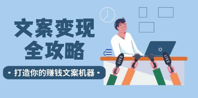 （12311期）文案变现全攻略：12个技巧深度剖析，打造你的赚钱文案机器-耐玩网创