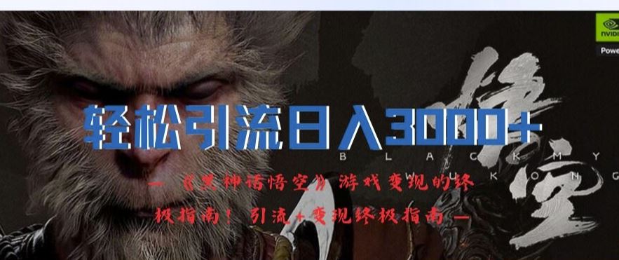 轻松引流日入3k，《黑神话悟空》游戏变现的终极指南!引流+变现终极指南-耐玩网创