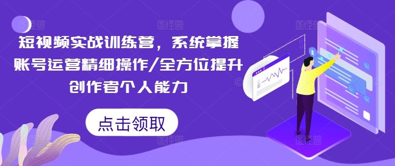 短视频实战训练营，系统掌握账号运营精细操作/全方位提升创作者个人能力-耐玩网创
