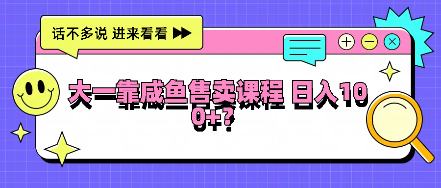 大一靠咸鱼售卖课程日入100+，没有任何门槛，有手就行-耐玩网创