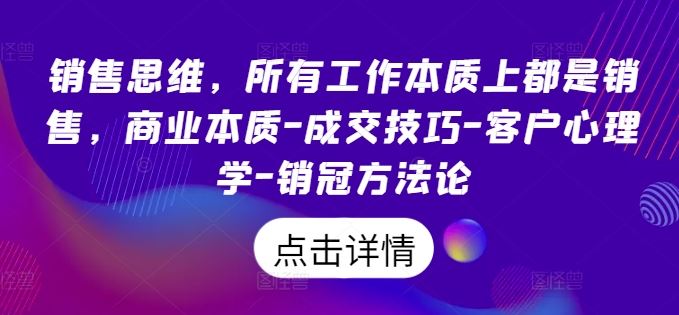 销售思维，所有工作本质上都是销售，商业本质-成交技巧-客户心理学-销冠方法论-耐玩网创