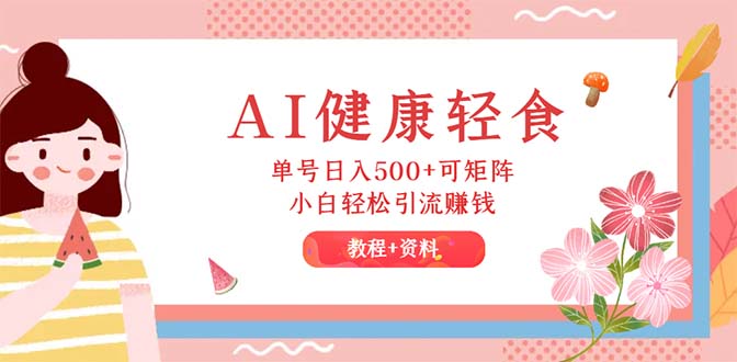 （12388期）AI健康轻食，单号日入500+可矩阵，小白轻松引流赚钱（教程+食谱）-耐玩网创