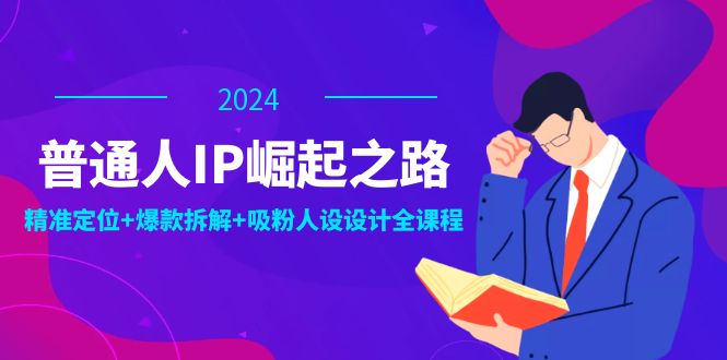 （12399期）普通人IP崛起之路：打造个人品牌，精准定位+爆款拆解+吸粉人设设计全课程-耐玩网创