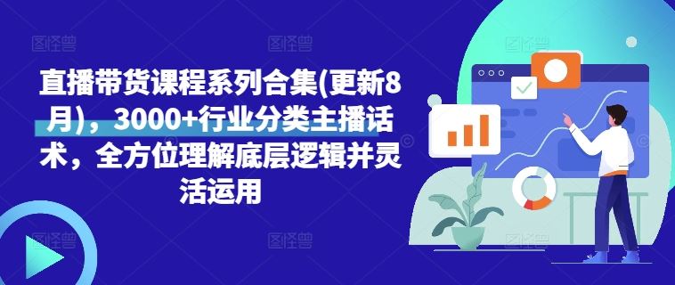 直播带货课程系列合集(更新8月)，3000+行业分类主播话术，全方位理解底层逻辑并灵活运用-耐玩网创