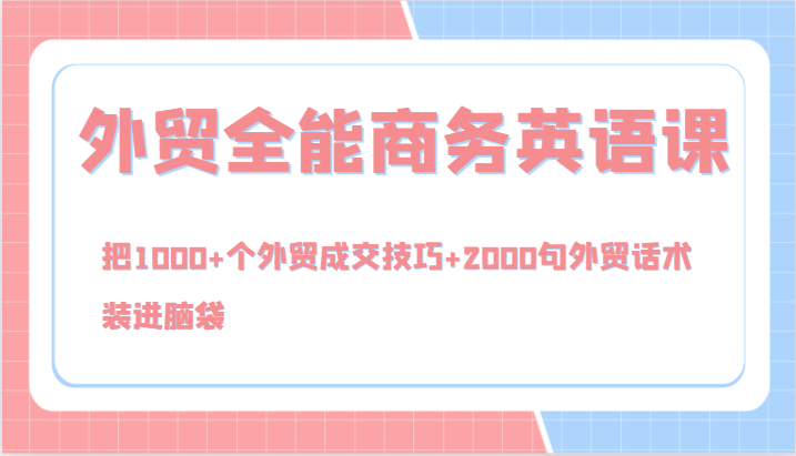 外贸全能商务英语课，把1000+个外贸成交技巧+2000句外贸话术，装进脑袋（144节）-耐玩网创