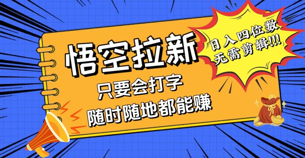 （12408期）会打字就能赚，悟空拉新最新玩法，日入四位数，无需作品，小白也能当天…-耐玩网创
