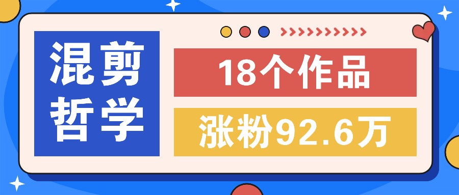 短视频混剪哲学号，小众赛道大爆款18个作品，涨粉92.6万！-耐玩网创