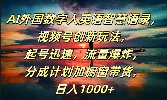 AI外国数字人英语智慧语录，视频号创新玩法，起号迅速，流量爆炸，日入1k+【揭秘】-耐玩网创