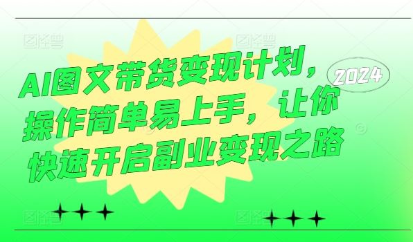 AI图文带货变现计划，操作简单易上手，让你快速开启副业变现之路-耐玩网创