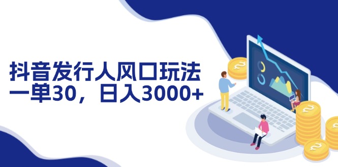 （12418期）抖音发行人风口玩法，一单30，日入3000+-耐玩网创
