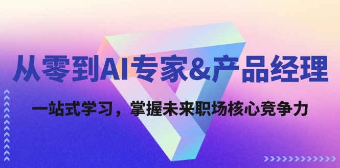 （12426期）从零到AI专家&产品经理：一站式学习，掌握未来职场核心竞争力-耐玩网创