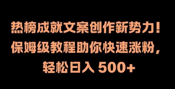 热榜成就文案创作新势力，保姆级教程助你快速涨粉，轻松日入 500+【揭秘】-耐玩网创