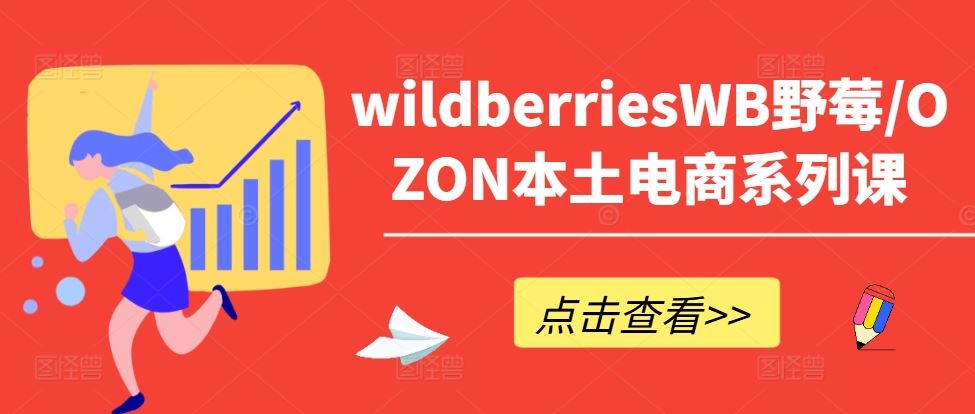 wildberriesWB野莓/OZON本土电商系列课，掌握WB产品优化，出单技巧和订单处理等-耐玩网创