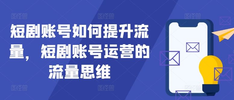 短剧账号如何提升流量，短剧账号运营的流量思维-耐玩网创