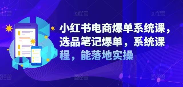 小红书电商爆单系统课，选品笔记爆单，系统课程，能落地实操-耐玩网创