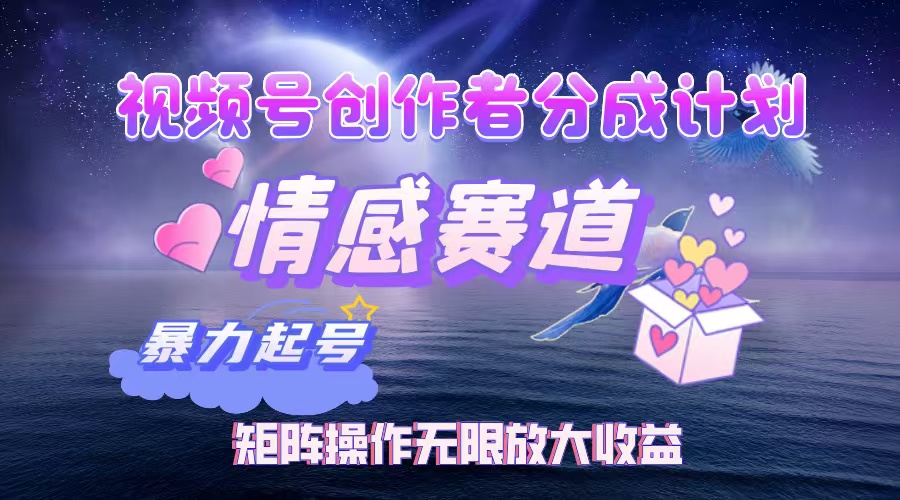 （12461期）视频号创作者分成项目之情感赛道，暴力起号，实现税后月入3W+矩阵操作…-耐玩网创