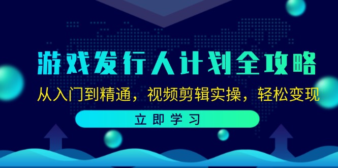 （12478期）游戏发行人计划全攻略：从入门到精通，视频剪辑实操，轻松变现-耐玩网创
