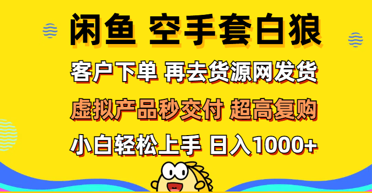 （12481期）闲鱼空手套白狼 客户下单 再去货源网发货 秒交付 高复购 轻松上手 日入…-耐玩网创