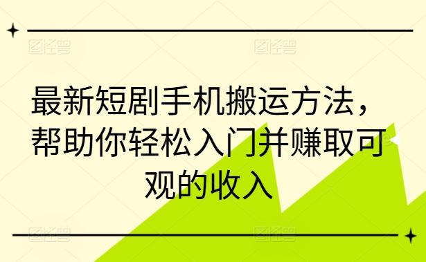 最新短剧手机搬运方法，帮助你轻松入门并赚取可观的收入-耐玩网创