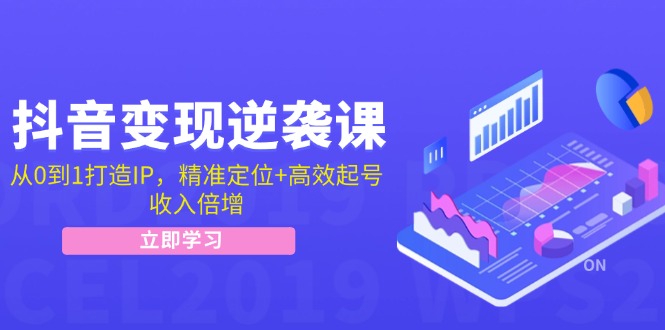 抖音变现逆袭课：从0到1打造IP，精准定位+高效起号，收入倍增-耐玩网创