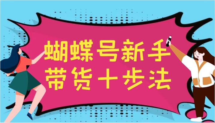 蝴蝶号新手带货十步法，建立自己的玩法体系，跟随平台变化不断更迭-耐玩网创