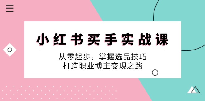 （12508期）小 红 书 买手实战课：从零起步，掌握选品技巧，打造职业博主变现之路-耐玩网创
