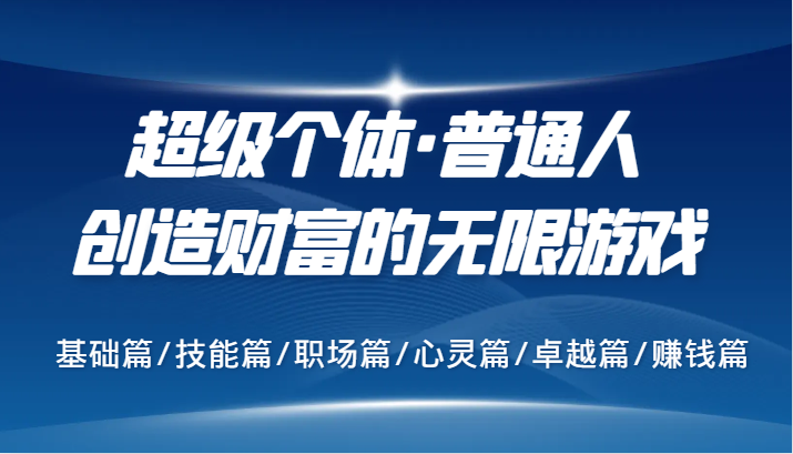 超级个体·普通人创造财富的无限游戏，基础篇/技能篇/职场篇/心灵篇/卓越篇/赚钱篇-耐玩网创