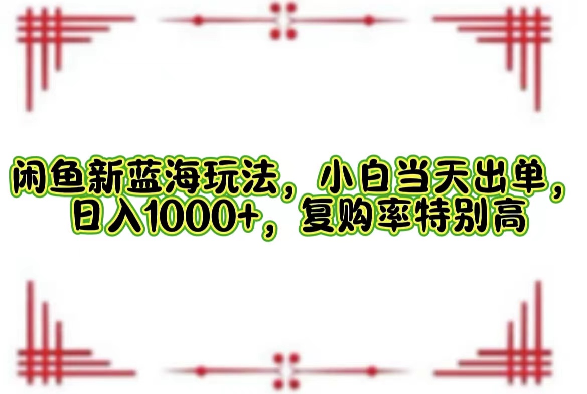（12516期）闲鱼新蓝海玩法，小白当天出单，日入1000+，复购率特别高-耐玩网创