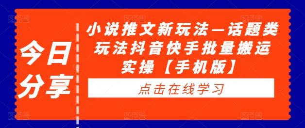小说推文新玩法—话题类玩法抖音快手批量搬运实操【手机版】-耐玩网创