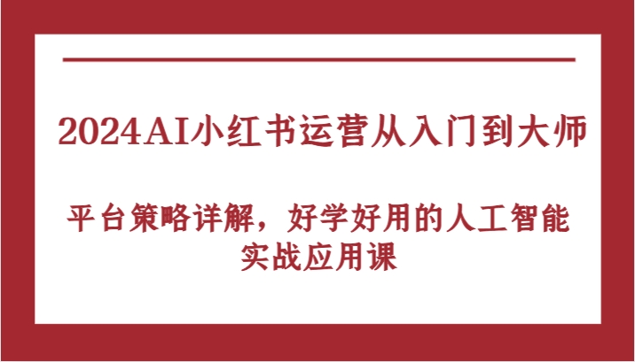 2024AI小红书运营从入门到大师，平台策略详解，好学好用的人工智能实战应用课-耐玩网创